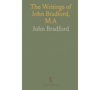 The Writings of John Bradford, M.A: Fellow of Pembroke, Prebendary of St. Paul's, Martyr, 1555; Letters, Treatises, Remains