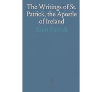 The Writings of St. Patrick, the Apostle of Ireland: A Revised Translation With Notes, Critical and Historical