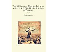 The Writings of Thomas Paine - Volume 4 (1794-1796): The Age of Reason (Classic Books)