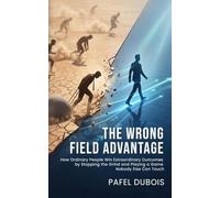 THE WRONG FIELD ADVANTAGE: How Ordinary People Win Extraordinary Outcomes in Career and Life