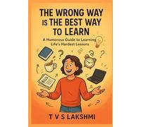 The Wrong Way Is the Best Way to Learn: A Humorous Guide to Learning Life’s Hardest Lessons