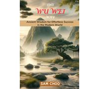 The Wu Wei Way: Ancient Wisdom for Effortless Success in the Modern World