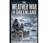 The WW2 Weather War in Greenland: Secret German Stations, Arctic Sledge Patrols, and the Battle for the North Atlantic Forecast, 1940-1945