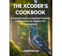 The XCoder’s Cookbook: A Practical Guide to Essential Patterns and Solutions for Modern iOS Development