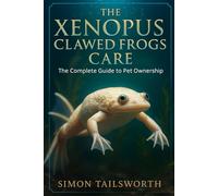 THE XENOPUS CLAWED FROGS CARE: The complete guide to pet ownership