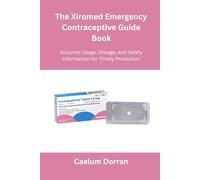 The Xiromed Emergency Contraceptive Guide Book: Accurate Usage, Dosage, and Safety Information for Timely Protection