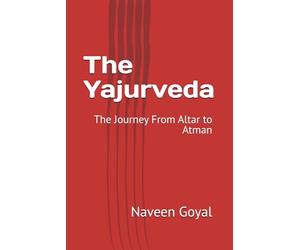 The Yajurveda: The Journey From Altar to Atman (The Vedic Wisdom)