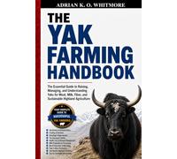 THE YAK FARMING HANDBOOK: The Essential Guide to Raising, Managing, and Understanding Yaks for Meat, Milk, Fiber, and Sustainable Highland Agriculture