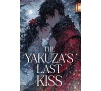 The Yakuza's Last Kiss: A Heartbreaking Dark Mafia Romance of a Tattooed Kingpin, the Woman Who Taught Him to Live, and a Final Journey Across Japan ... Last Love Story (The Seduction of a Yakuza)