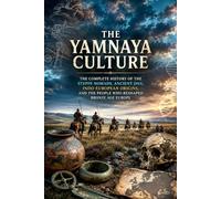 The Yamnaya Culture: The Complete History of the Steppe Nomads, Ancient DNA, Indo-European Origins, and the Making of Bronze Age Europe (Ancient History Collection)