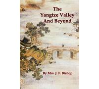 The Yangtze Valley And Beyond: An Account Of Journeys In China, Chiefly In The Province Of Sze Chuan And Among The Man-Tze Of The Somo Territory [Illustrated]