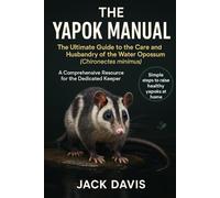THE YAPOK MANUAL: The Ultimate Guide to the Care and Husbandry of the Water Opossum (Chironectes minimus) A Comprehensive Resource for the Dedicated Keeper.