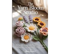 The Yarn Bloom Studio: 24 Crochet Amigurumi Floral Creations for Relaxation, Creativity, and Everyday Beauty