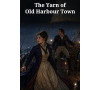 The Yarn of Old Harbour Town: A Napoleonic Maritime Romance of a Stolen Barque, Feigned Madness, and Pursuit at Sea