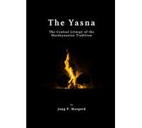The Yasna: The Central Liturgy of the Mazdayasnian Tradition - A Proper Translation of the Sacred Zoroastrian Scripture - The Gathas of Zarathustra and the Early Avestan Liturgy of Zoroastrianism