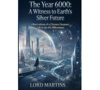 The Year 6000: A Witness to Earth’s Silver Future: Observations of a Chronos Dreamer: Life in the 6th Millennium