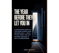 The Year Before They Let You In: A Daughter's Guide to the Aging Parent Who Refuses Help - What to Say, What the Law Allows, and Why It Isn't Stubbornness