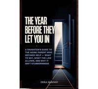 The Year Before They Let You In: A Daughter's Guide to the Aging Parent Who Refuses Help - What to Say, What the Law Allows, and Why It Isn't Stubbornness