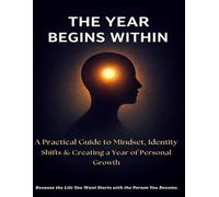 THE YEAR BEGINS WITHIN: A Practical Guide to Mindset, Identity Shifts & Creating a Year of Personal Growth. Because the Life You Want Starts with the Person You Become.