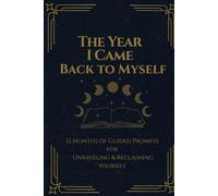 The Year I Came Back To Myself: 12 Months of Guided Prompts for Unraveling & Reclaiming