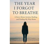 The Year I Forgot to Breathe: A Story About Anxiety, Healing, and Finding My Way Home