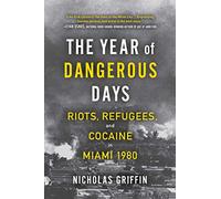 The Year of Dangerous Days: Riots, Refugees, and Cocaine in Miami 1980