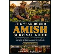 THE YEAR-ROUND AMISH SURVIVAL GUIDE: Practical Step-by-Step Skills for Growing and Preserving Food, Living Off-Grid, and Building a Self-Sufficient Life in Every Season
