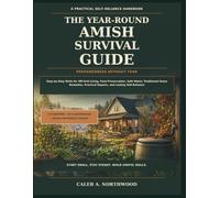The Year-Round Amish Survival Guide: Step-by-Step Skills for Off-Grid Living, Food Preservation, Safe Water, Traditional Home Remedies, Practical Repairs, and Lasting Self-Reliance