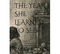 THE YEAR SHE LEARNED TO SEE (The Long Becoming)