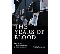 The Years of Blood: Stories from a Reporting Life in Latin America (American Encounters/Global Interactions)