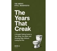 The Years That Creak: A Straight-Talking Guide to Your Body, Your Mind, and Growing Older Without Losing the Plot (THE MEN'S STALL MANIFESTO)