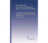 The yellow and dark-skinned people of Africa south of the Zambesi: a description of the Bushmen, the Hottentots, and particularly the Bantu, with ... folklore tales of these different people