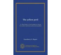 The yellow peril: or, The Orient vs. the Occident as viewed by modern statesmen and ancient prophets