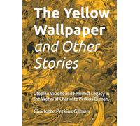 The Yellow Wallpaper and Other Stories: Utopian Visions and Feminist Legacy in the Works of Charlotte Perkins Gilman.