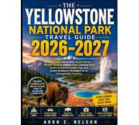 THE YELLOWSTONE NATIONAL PARK TRAVEL GUIDE 2026-2027: Grand Teton Adventures, Scenic Drives, Wildlife Viewing, Hidden Gems, Detailed Maps, Smart ... Strategies for an Unforgettable Vacation.
