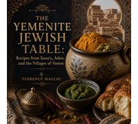 THE YEMENITE JEWISH TABLE: Recipes from Sana'a, Aden, and the Villages of Yemen: An Ancient Culinary Diaspora Preserved for Two Thousand Years (Kitchens of the Jewish World)