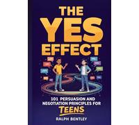 The Yes Effect - 101 Persuasion and Negotiation Principles for Teens: How to Talk to Parents, Teachers, Coaches, and Anyone Else Who Has the Power to Shape Your Future (The Teen Edge Series)