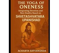 The Yoga of Oneness: Integrating Devotion and Non-Duality Based on the Shvetashvatara Upanishad (Wisdom's Quantum Leap: The Upanishadic Accelerators)