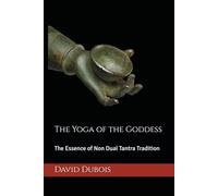 The Yoga of the Goddess: The Essence of Non Dual Tantra Tradition (Essence of Tantra)