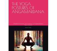 THE YOGA POSTURES OF ANGAMARDANA: Detailed techniques and mastery of Angamardana Yoga postures.