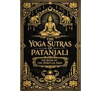 The Yoga Sutras of Patanjali: The Book of the Spiritual Man - Ancient Wisdom of Raja Yoga Explaining Meditation, Mental Discipline, Self-Mastery, ... and the Realization of the True Self
