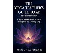 The Yoga Teachers Guide to AI: A Yogi’s Perspective on Artificial Intelligence and Teaching Yoga: Second Edition (The Yoga Teachers Guide to AI Second Edition)