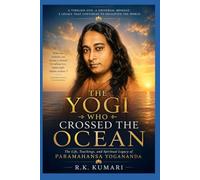 THE YOGI WHO CROSSED THE OCEAN: The Life, Teachings, and Spiritual Legacy of Paramahansa Yogananda