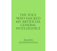 THE YOGI WHO HACKED MY ARTIFICIAL GENERAL INTELLIGENCE