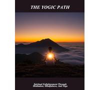 The Yogic Path: Spiritual Enlightenment Through Meditation, Mindfulness, And Yoga