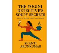 THE YOGINI DETECTIVE’S SOUPY SECRETS: Tales of Asanas, Alibis and Aromas