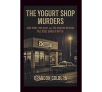 The Yogurt Shop Murders: Four Teens, One Night, And The Haunting Mystery That Still Burns In Austin