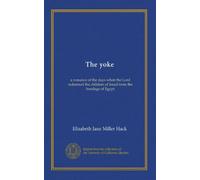 The yoke: a romance of the days when the Lord redeemed the children of Israel from the bondage of Egypt