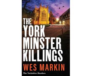 The York Minster Killings: A father is pushed beyond his limits in the BRAND NEW thriller from Wes Markin (The Yorkshire Murders, 7)