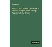 The Yorkshire Dialect, Exemplified in Various Dialogues, Tales, & Songs, Applicable to the County